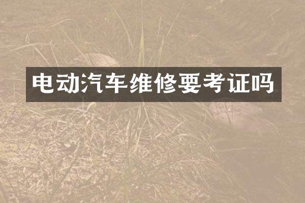 电动汽车维修要考证吗