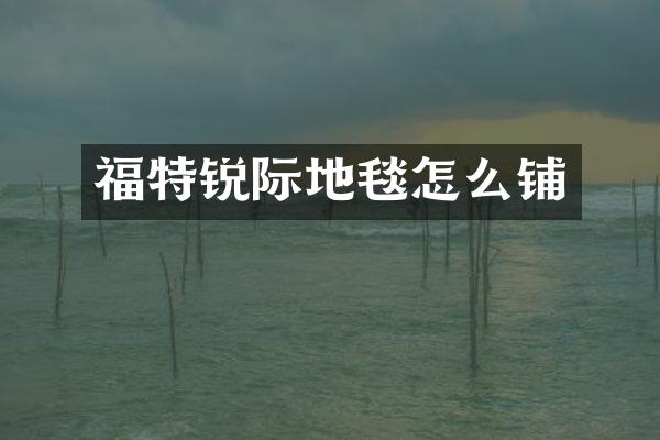 福特锐际地毯怎么铺