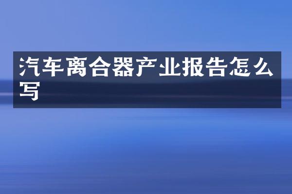 汽车离合器产业报告怎么写