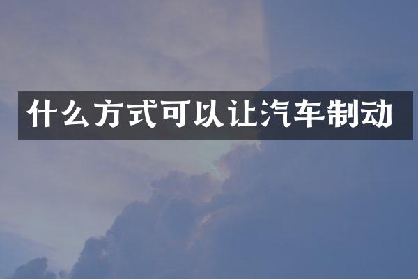 什么方式可以让汽车制动