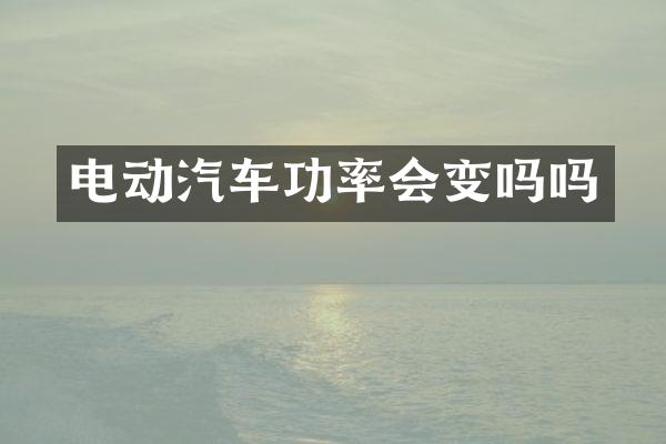 电动汽车功率会变吗吗