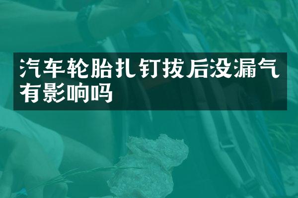 汽车轮胎扎钉拔后没漏气有影响吗