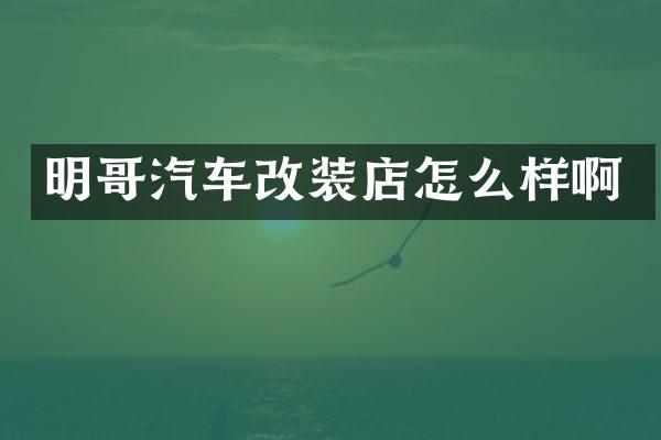 明哥汽车改装店怎么样啊