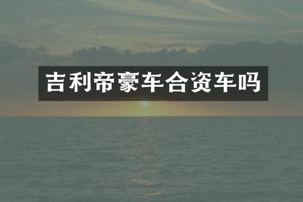 吉利帝豪车合资车吗
