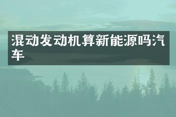 混动发动机算新能源吗汽车