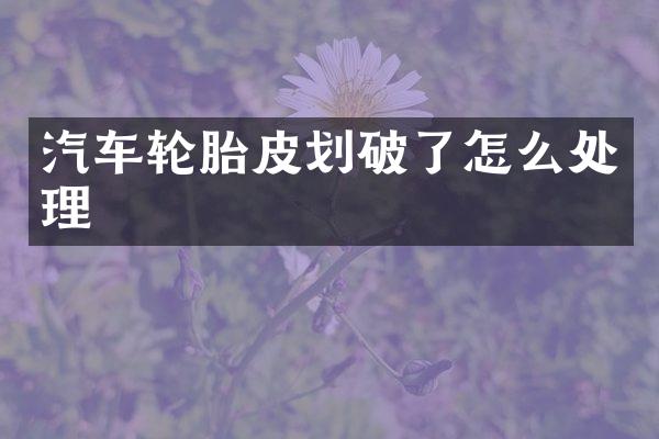 汽车轮胎皮划破了怎么处理