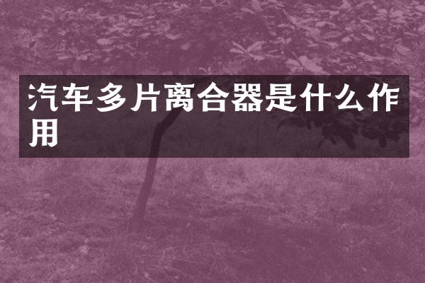 汽车多片离合器是什么作用