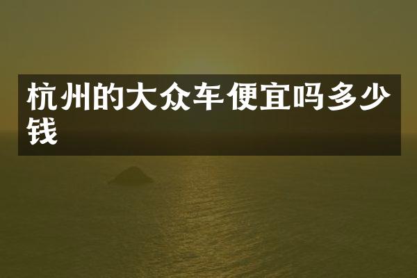 杭州的大众车便宜吗多少钱