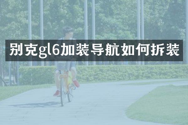 别克gl6加装导航如何拆装