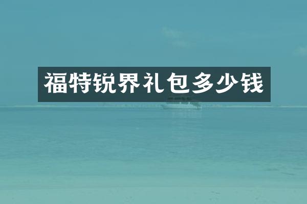 福特锐界礼包多少钱