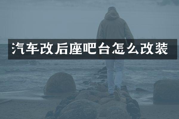 汽车改后座吧台怎么改装