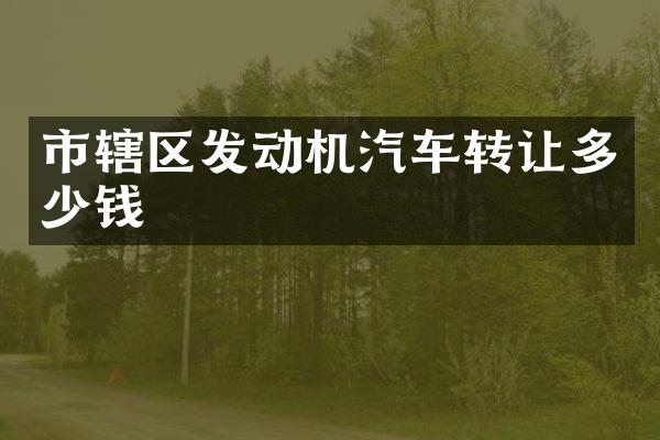 市辖区发动机汽车转让多少钱