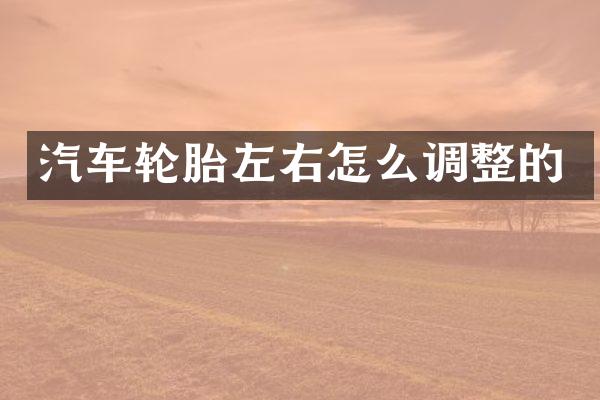 汽车轮胎左右怎么调整的