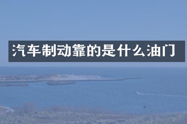 汽车制动靠的是什么油门