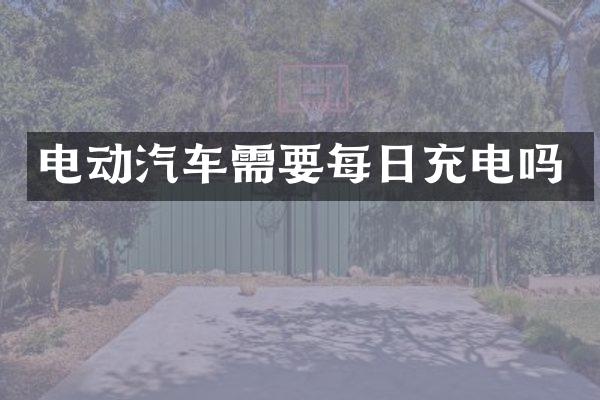 电动汽车需要每日充电吗