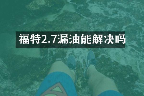 福特2.7漏油能解决吗