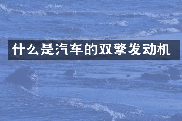 什么是汽车的双擎发动机