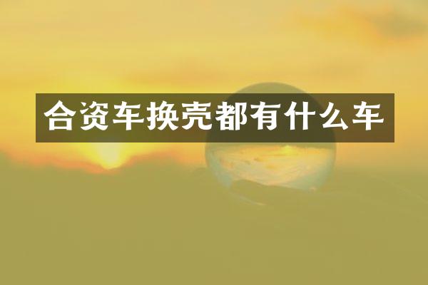 合资车换壳都有什么车