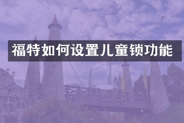 福特如何设置儿童锁功能