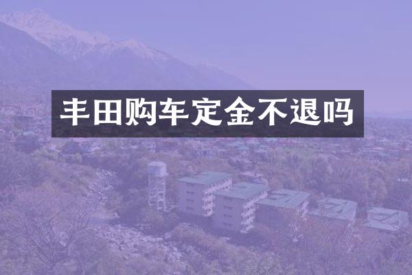 丰田购车定金不退吗