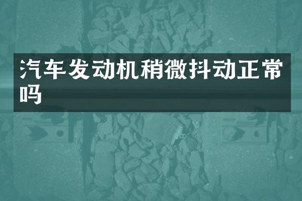 汽车发动机稍微抖动正常吗