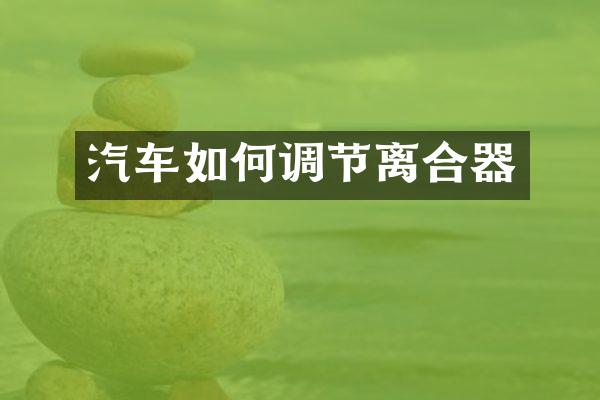 汽车如何调节离合器