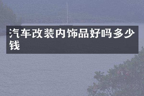 汽车改装内饰品好吗多少钱