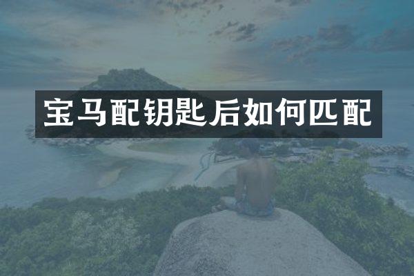宝马配钥匙后如何匹配