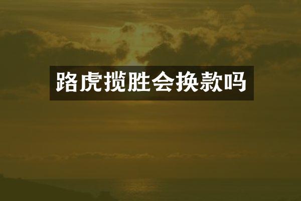路虎揽胜会换款吗