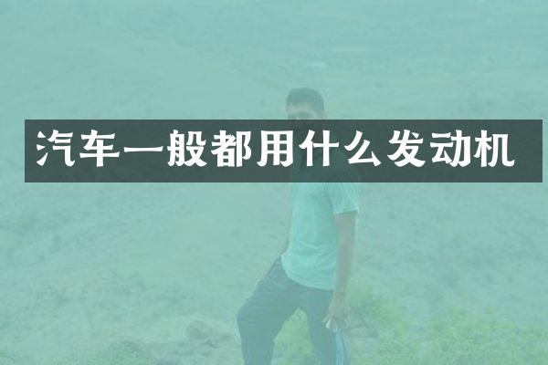 汽车一般都用什么发动机