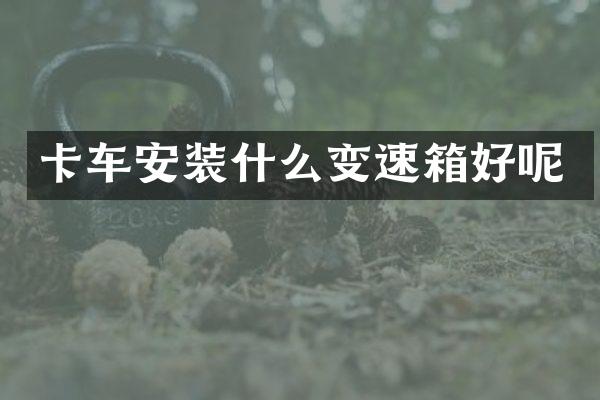 卡车安装什么变速箱好呢
