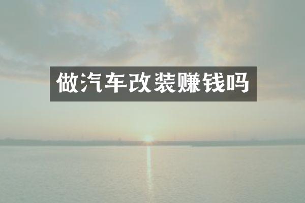 做汽车改装赚钱吗
