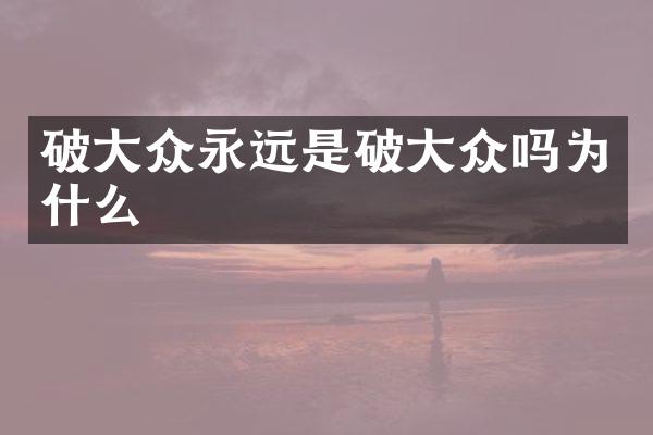 破大众永远是破大众吗为什么