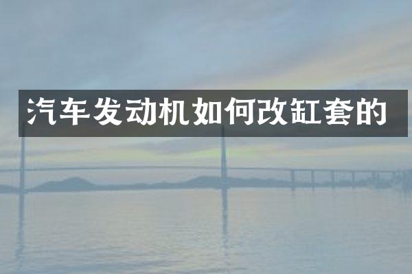 汽车发动机如何改缸套的