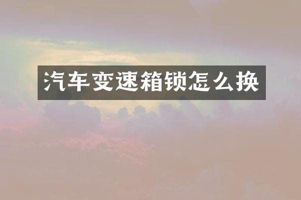 汽车变速箱锁怎么换