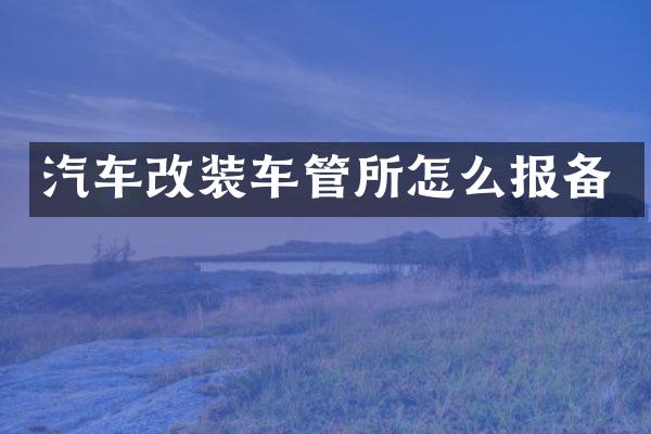 汽车改装车管所怎么报备