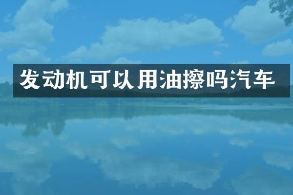 发动机可以用油擦吗汽车