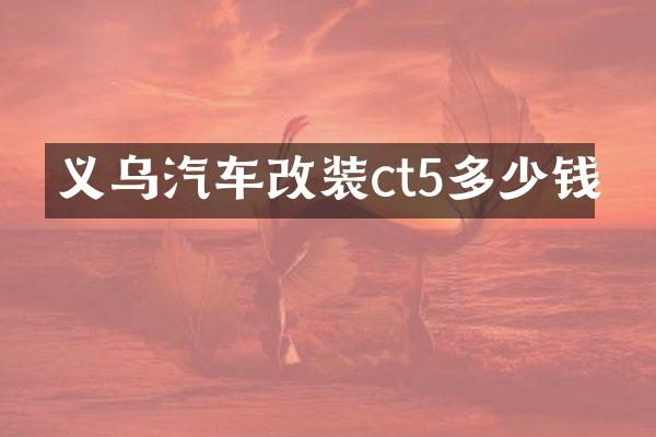 义乌汽车改装ct5多少钱