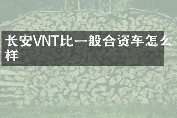 长安VNT比一般合资车怎么样