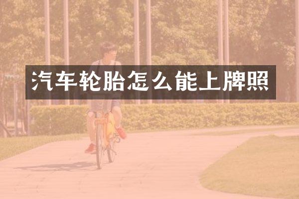 汽车轮胎怎么能上牌照