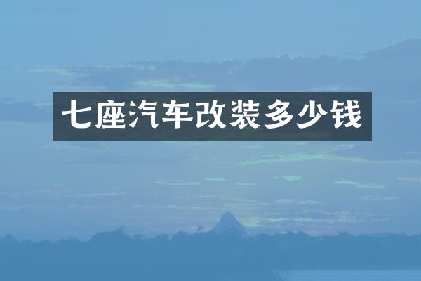 七座汽车改装多少钱