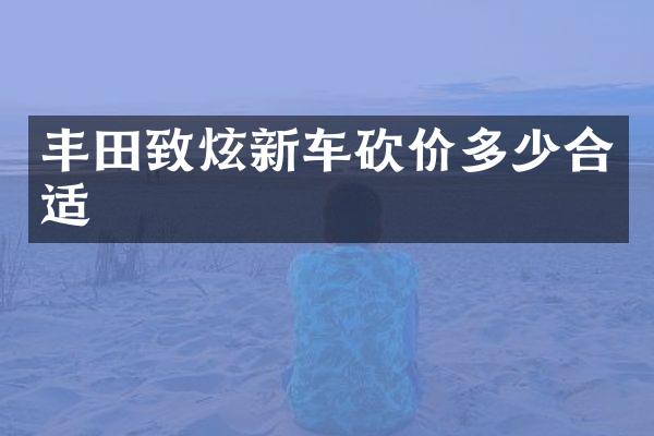 丰田致炫新车砍价多少合适