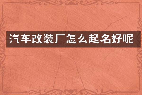 汽车改装厂怎么起名好呢