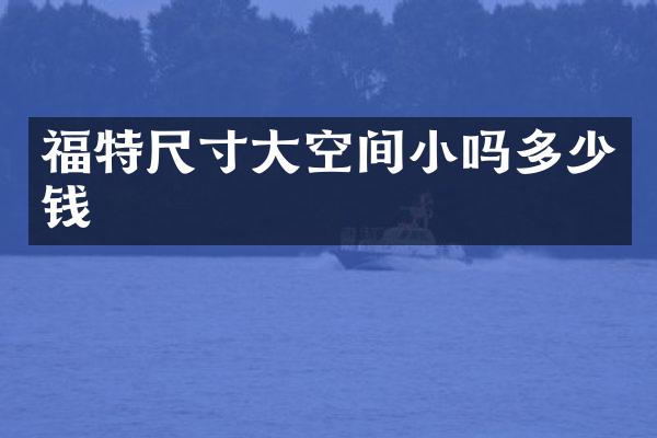 福特尺寸大空间小吗多少钱