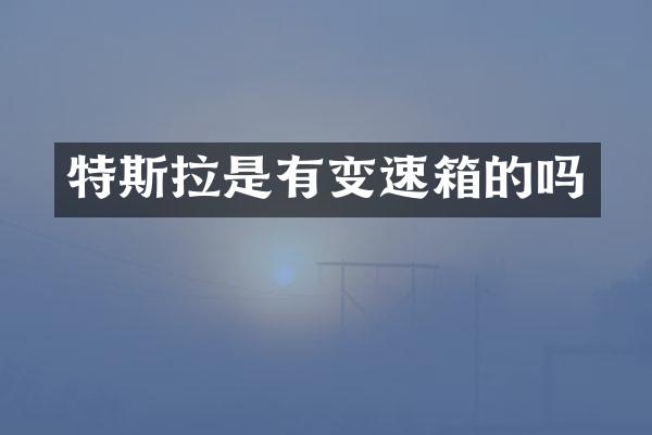 特斯拉是有变速箱的吗