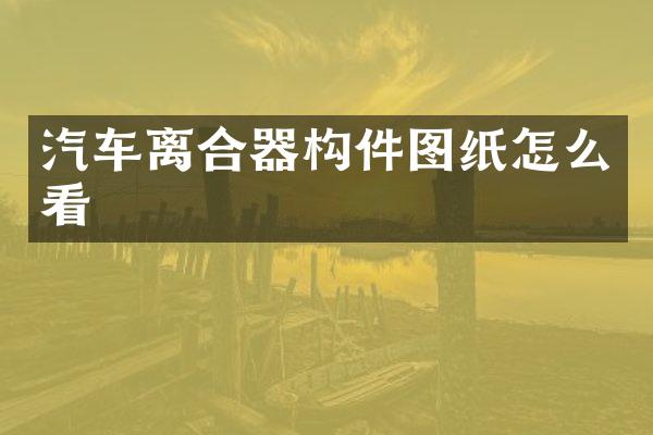 汽车离合器构件图纸怎么看