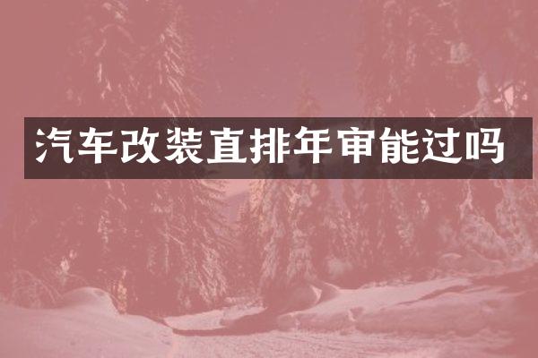 汽车改装直排年审能过吗