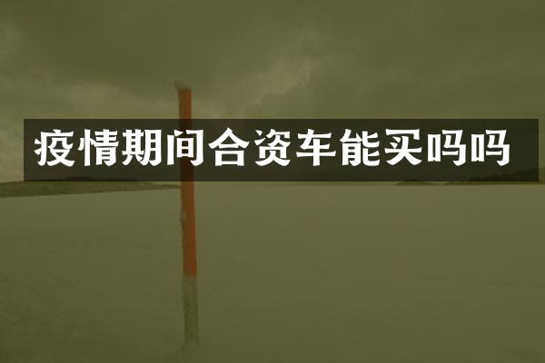 疫情期间合资车能买吗吗