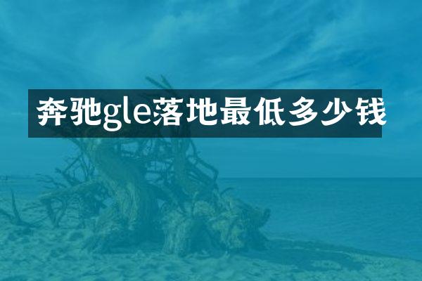 奔驰gle落地最低多少钱
