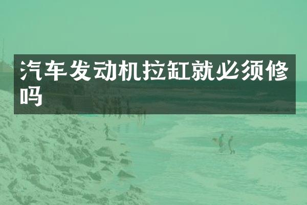 汽车发动机拉缸就必须修吗